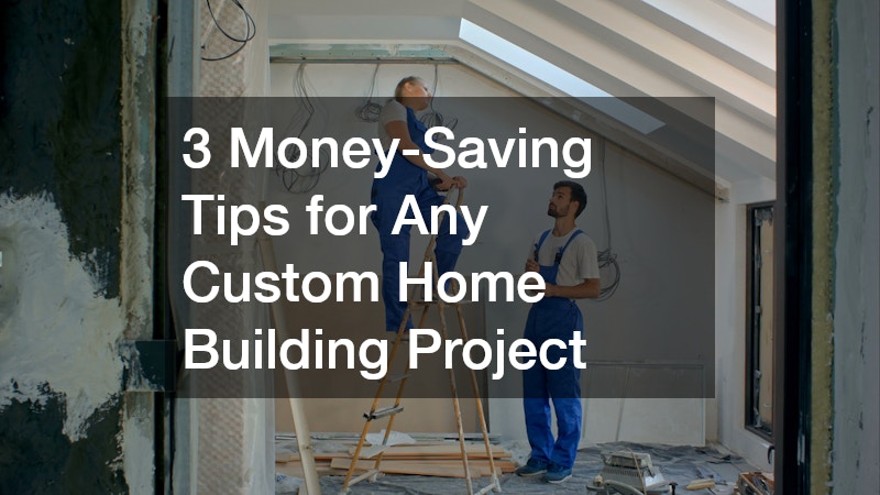 3 Money-Saving Tips for Any Custom Home Building Project