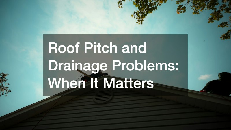 Roof Pitch and Drainage Problems: When It Matters